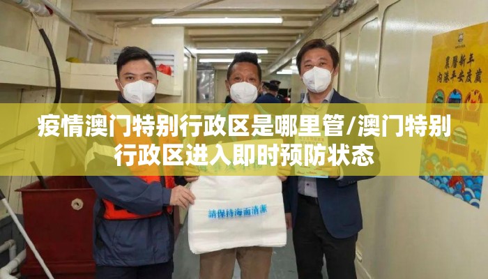 疫情澳门特别行政区是哪里管/澳门特别行政区进入即时预防状态