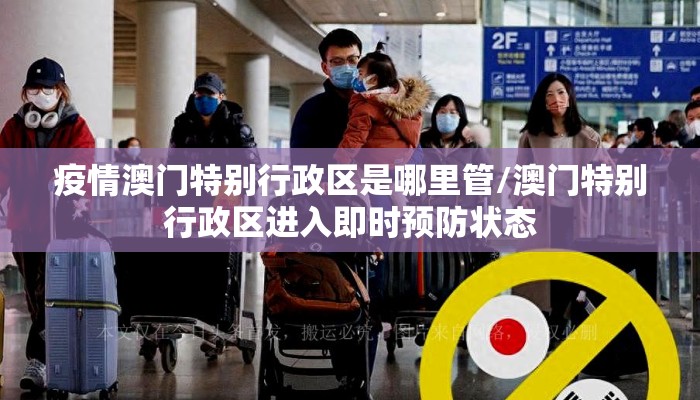 疫情澳门特别行政区是哪里管/澳门特别行政区进入即时预防状态 疫情澳门特别行政区是哪里管/澳门特别行政区进入即时预防状态
