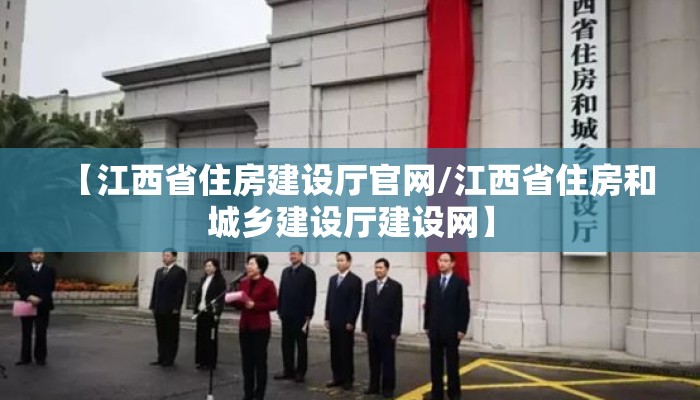 【江西省住房建设厅官网/江西省住房和城乡建设厅建设网】