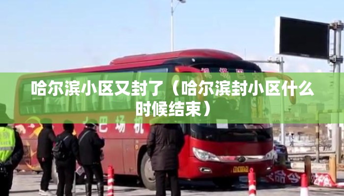 哈尔滨小区又封了（哈尔滨封小区什么时候结束）