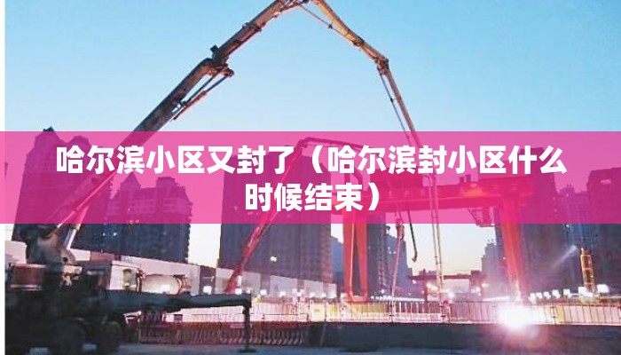 哈尔滨小区又封了（哈尔滨封小区什么时候结束）