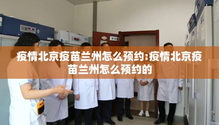 疫情北京疫苗兰州怎么预约:疫情北京疫苗兰州怎么预约的 疫情北京疫苗兰州怎么预约:疫情北京疫苗兰州怎么预约的