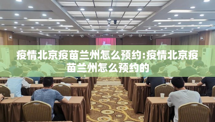 疫情北京疫苗兰州怎么预约:疫情北京疫苗兰州怎么预约的 疫情北京疫苗兰州怎么预约:疫情北京疫苗兰州怎么预约的