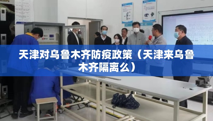 天津对乌鲁木齐防疫政策(天津来乌鲁木齐隔离么) 天津对乌鲁木齐防疫政策(天津来乌鲁木齐隔离么)