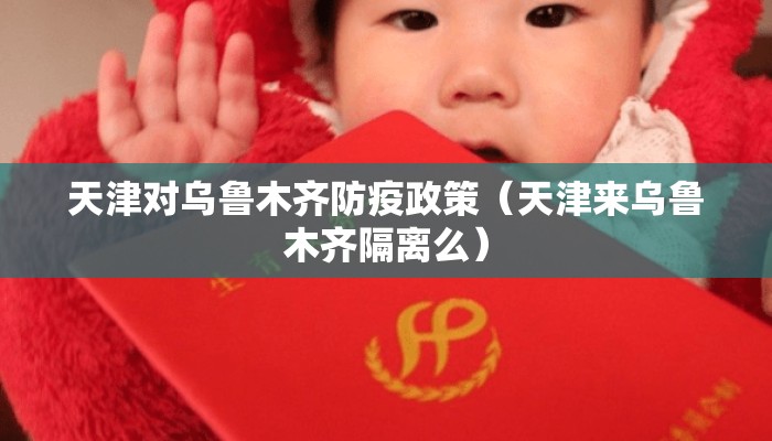 天津对乌鲁木齐防疫政策(天津来乌鲁木齐隔离么) 天津对乌鲁木齐防疫政策(天津来乌鲁木齐隔离么)