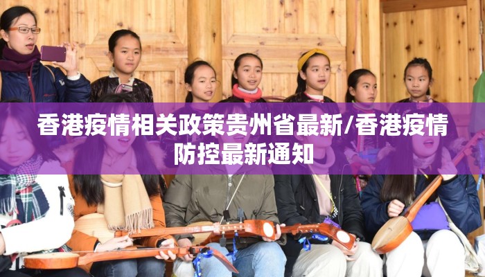香港疫情相关政策贵州省最新/香港疫情防控最新通知