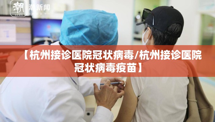 【杭州接诊医院冠状病毒/杭州接诊医院冠状病毒疫苗】