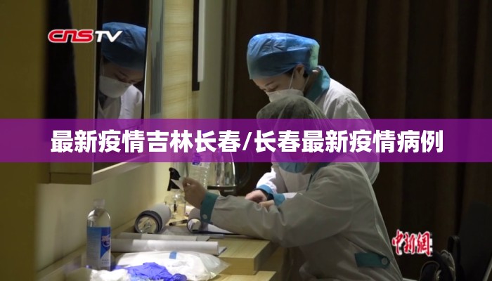 最新疫情吉林长春/长春最新疫情病例