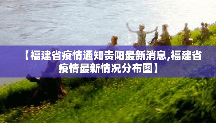 【福建省疫情通知贵阳最新消息,福建省疫情最新情况分布图】
