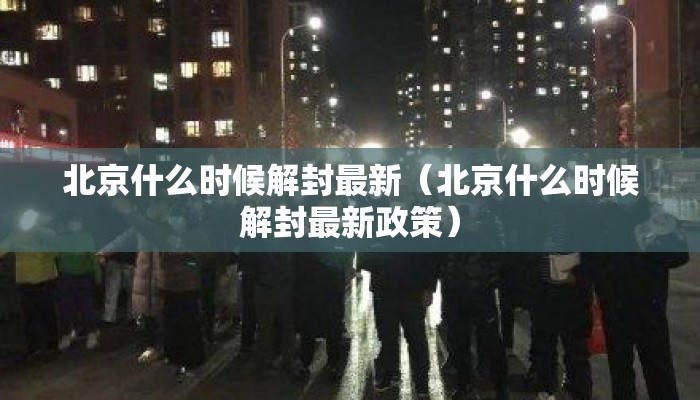 北京什么时候解封最新(北京什么时候解封最新政策) 北京什么时候解封最新(北京什么时候解封最新政策)