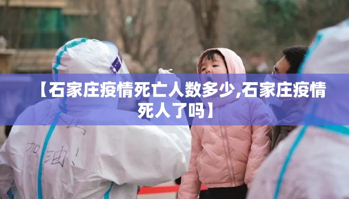 【石家庄疫情死亡人数多少,石家庄疫情死人了吗】 【石家庄疫情死亡人数多少,石家庄疫情死人了吗】