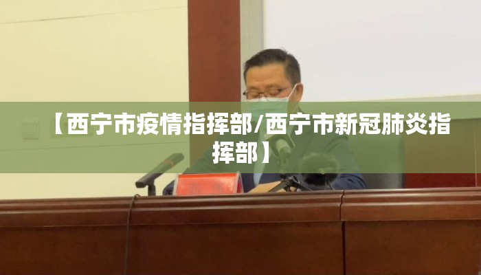 【西宁市疫情指挥部/西宁市新冠肺炎指挥部】