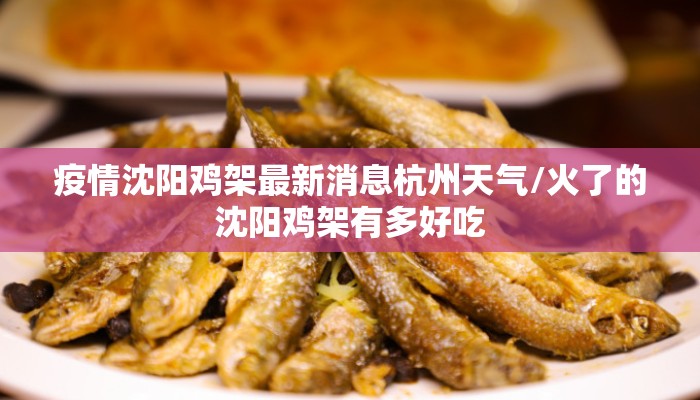 疫情沈阳鸡架最新消息杭州天气/火了的沈阳鸡架有多好吃 疫情沈阳鸡架最新消息杭州天气/火了的沈阳鸡架有多好吃