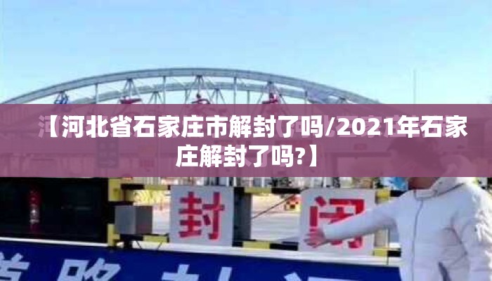 【河北省石家庄市解封了吗/2021年石家庄解封了吗?】 【河北省石家庄市解封了吗/2021年石家庄解封了吗?】