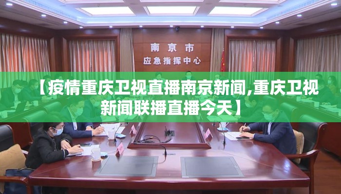 【疫情重庆卫视直播南京新闻,重庆卫视新闻联播直播今天】 【疫情重庆卫视直播南京新闻,重庆卫视新闻联播直播今天】