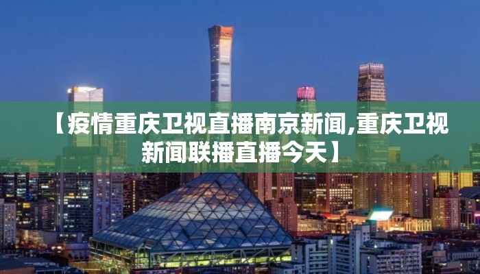 【疫情重庆卫视直播南京新闻,重庆卫视新闻联播直播今天】 【疫情重庆卫视直播南京新闻,重庆卫视新闻联播直播今天】