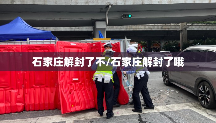 石家庄解封了不/石家庄解封了哦