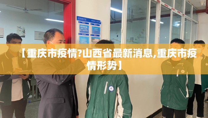 【重庆市疫情?山西省最新消息,重庆市疫情形势】