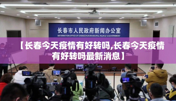 【长春今天疫情有好转吗,长春今天疫情有好转吗最新消息】