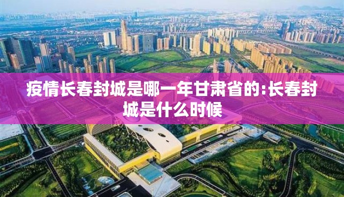 疫情长春封城是哪一年甘肃省的:长春封城是什么时候