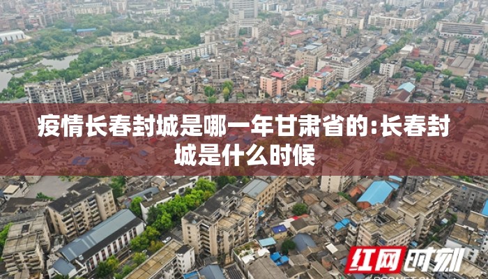 疫情长春封城是哪一年甘肃省的:长春封城是什么时候
