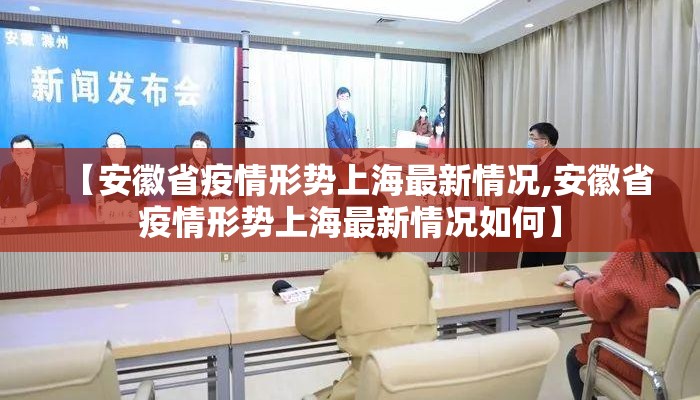 【安徽省疫情形势上海最新情况,安徽省疫情形势上海最新情况如何】