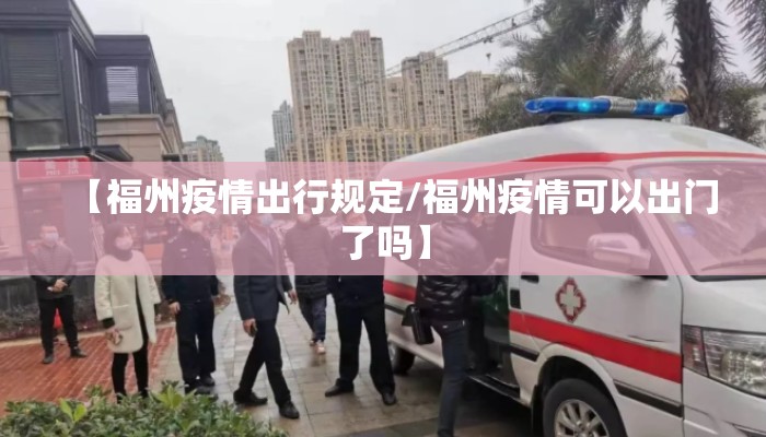 【福州疫情出行规定/福州疫情可以出门了吗】
