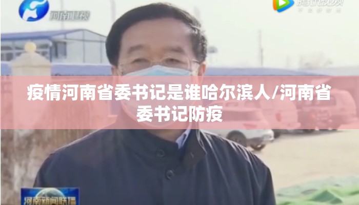 疫情河南省委书记是谁哈尔滨人/河南省委书记防疫