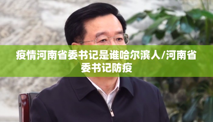 疫情河南省委书记是谁哈尔滨人/河南省委书记防疫