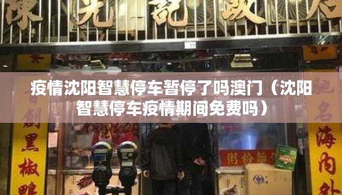 疫情沈阳智慧停车暂停了吗澳门（沈阳智慧停车疫情期间免费吗）
