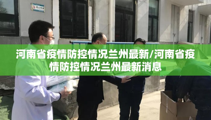 河南省疫情防控情况兰州最新/河南省疫情防控情况兰州最新消息