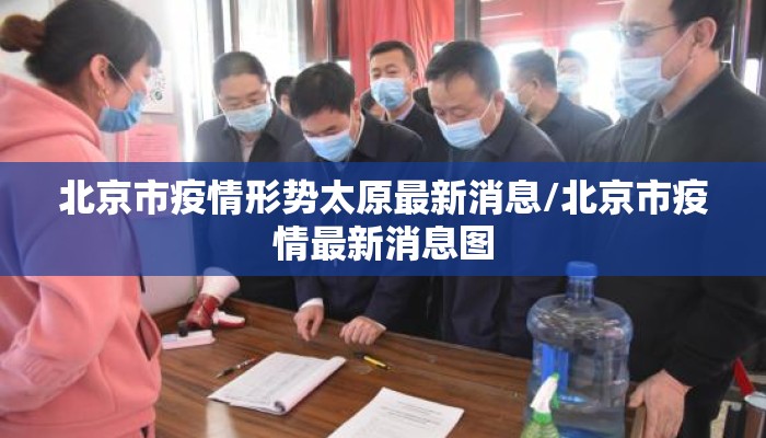 北京市疫情形势太原最新消息/北京市疫情最新消息图