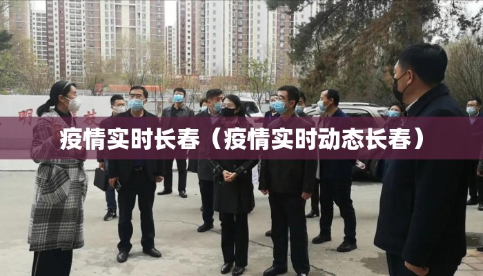 疫情实时长春（疫情实时动态长春）
