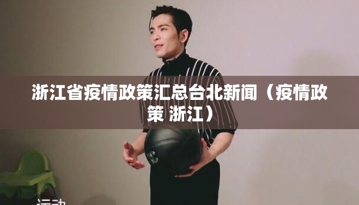 浙江省疫情政策汇总台北新闻（疫情政策 浙江）