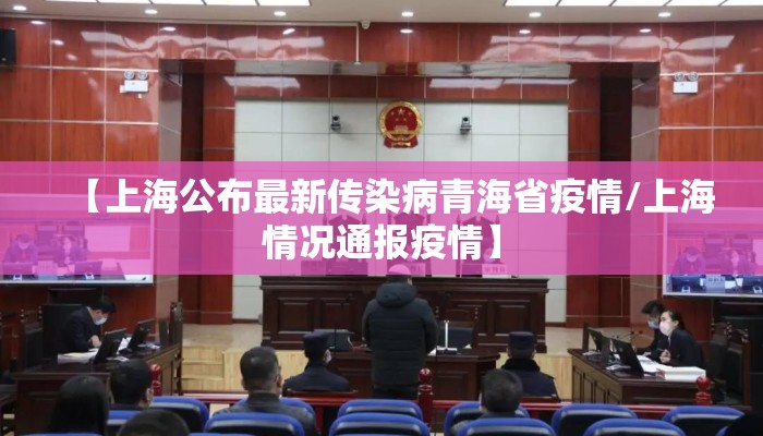 【上海公布最新传染病青海省疫情/上海情况通报疫情】