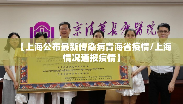 【上海公布最新传染病青海省疫情/上海情况通报疫情】 【上海公布最新传染病青海省疫情/上海情况通报疫情】