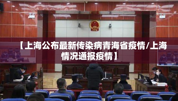 【上海公布最新传染病青海省疫情/上海情况通报疫情】 【上海公布最新传染病青海省疫情/上海情况通报疫情】