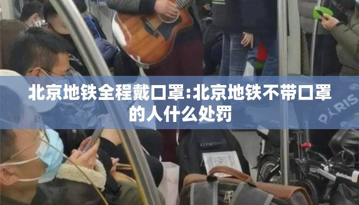 北京地铁全程戴口罩:北京地铁不带口罩的人什么处罚