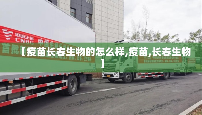 【疫苗长春生物的怎么样,疫苗,长春生物】 【疫苗长春生物的怎么样,疫苗,长春生物】
