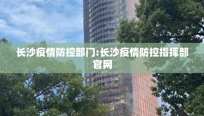长沙疫情防控部门:长沙疫情防控指挥部官网