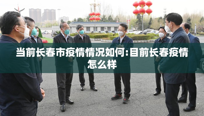 当前长春市疫情情况如何:目前长春疫情怎么样 当前长春市疫情情况如何:目前长春疫情怎么样