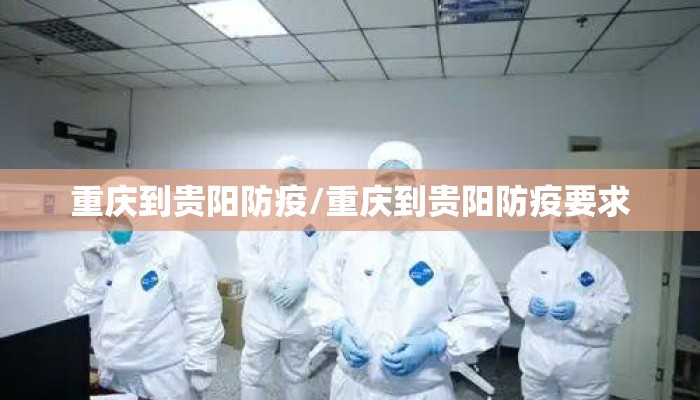 重庆到贵阳防疫/重庆到贵阳防疫要求