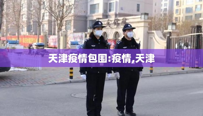 天津疫情包围:疫情,天津