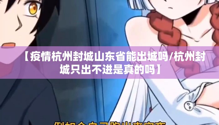 【疫情杭州封城山东省能出城吗/杭州封城只出不进是真的吗】 【疫情杭州封城山东省能出城吗/杭州封城只出不进是真的吗】
