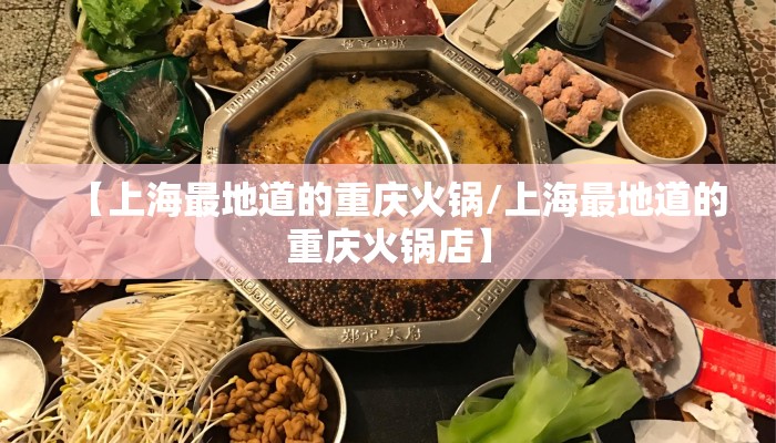 【上海最地道的重庆火锅/上海最地道的重庆火锅店】