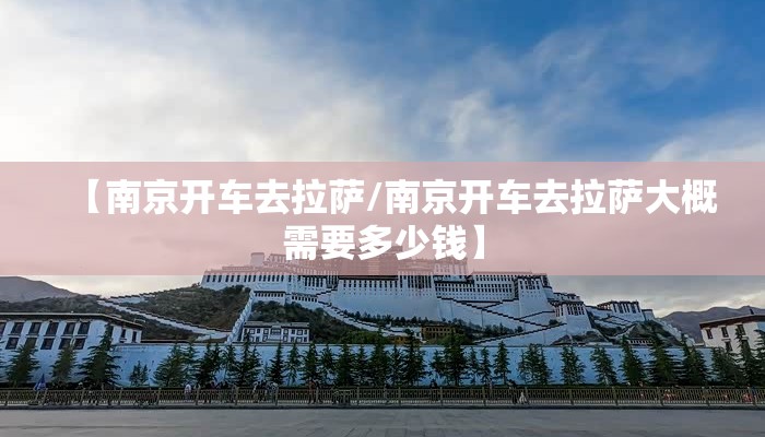【南京开车去拉萨/南京开车去拉萨大概需要多少钱】