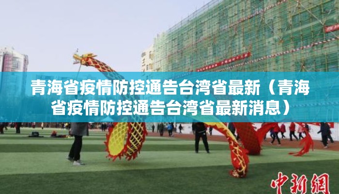 青海省疫情防控通告台湾省最新(青海省疫情防控通告台湾省最新消息) 青海省疫情防控通告台湾省最新(青海省疫情防控通告台湾省最新消息)