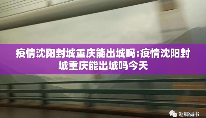疫情沈阳封城重庆能出城吗:疫情沈阳封城重庆能出城吗今天