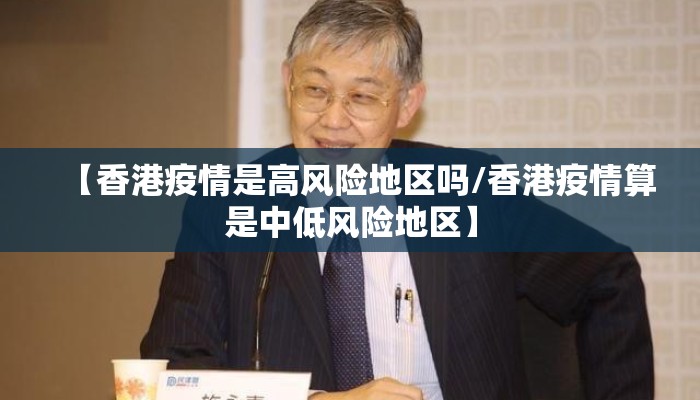 【香港疫情是高风险地区吗/香港疫情算是中低风险地区】