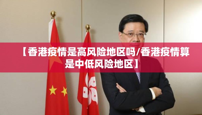 【香港疫情是高风险地区吗/香港疫情算是中低风险地区】 【香港疫情是高风险地区吗/香港疫情算是中低风险地区】